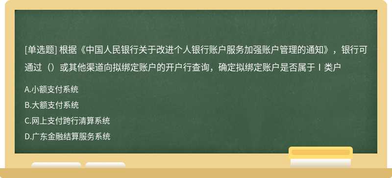 根据《中国人民银行关于改进个人银行账户服务加强账户管理的通知》，银行可通过（）或其他渠道向拟绑定账户的开户行查询，确定拟绑定账户是否属于Ⅰ类户