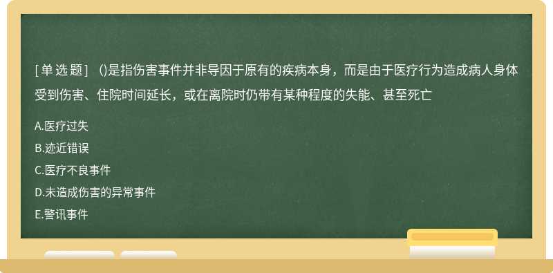 ()是指伤害事件并非导因于原有的疾病本身，而是由于医疗行为造成病人身体受到伤害、住院时间延长，或在离院时仍带有某种程度的失能、甚至死亡