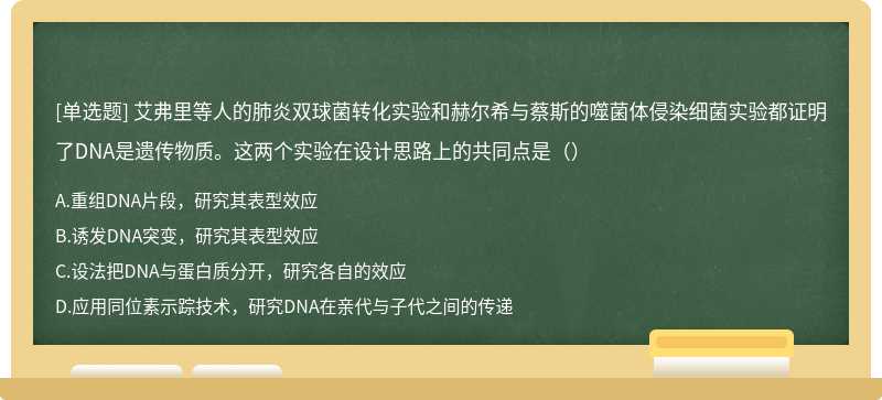 艾弗里等人的肺炎双球菌转化实验和赫尔希与蔡斯的噬菌体侵染细菌实验都证明了DNA是遗传物质。这两个实验在设计思路上的共同点是（）