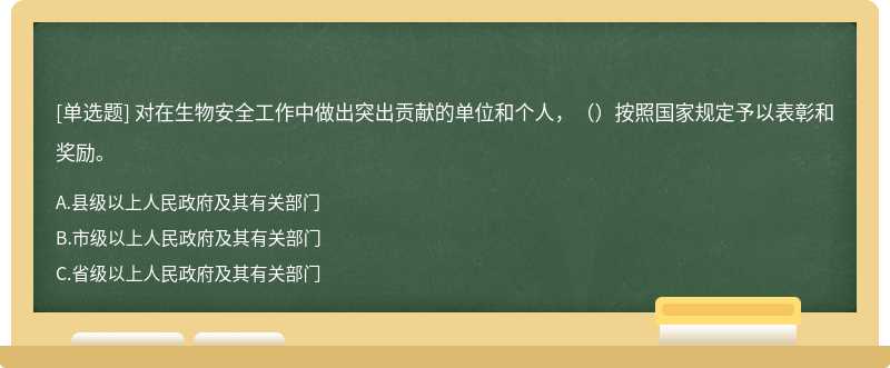 对在生物安全工作中做出突出贡献的单位和个人，（ ）按照国家规定予以表彰和奖励。