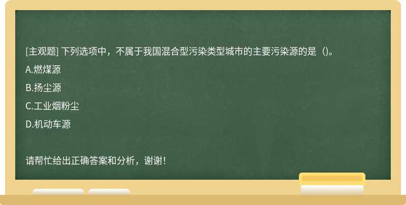 下列选项中，不属于我国混合型污染类型城市的主要污染源的是()。