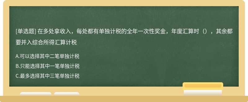 在多处拿收入，每处都有单独计税的全年一次性奖金，年度汇算时（），其余都要并入综合所得汇算计税