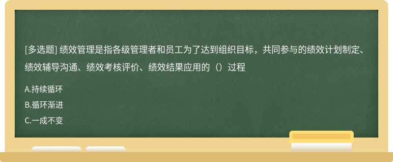 绩效管理是指各级管理者和员工为了达到组织目标，共同参与的绩效计划制定、绩效辅导沟通、绩效考核评价、绩效结果应用的（）过程