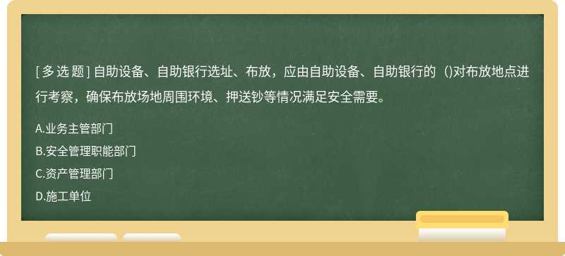 自助设备、自助银行选址、布放，应由自助设备、自助银行的()对布放地点进行考察，确保布放场地周围环境、押送钞等情况满足安全需要。