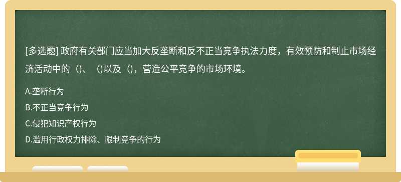 政府有關(guān)部門(mén)應(yīng)當(dāng)加大反壟斷和反不正當(dāng)競(jìng)爭(zhēng)執(zhí)法力度，有效預(yù)防和制止市場(chǎng)經(jīng)濟(jì)活動(dòng)中的( )、( )以及( )，營(yíng)造公平競(jìng)爭(zhēng)的市場(chǎng)環(huán)境。