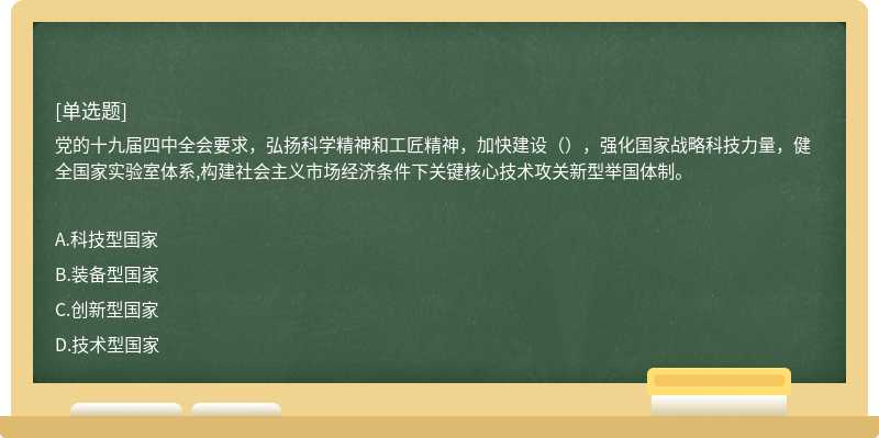 黨的十九屆四中全會(huì)要求，弘揚(yáng)科學(xué)精神和工匠精神，加快建設(shè)（），強(qiáng)化國(guó)家戰(zhàn)略科技力量，健全國(guó)家實(shí)驗(yàn)室體系,構(gòu)建社會(huì)主義市場(chǎng)經(jīng)濟(jì)條件下關(guān)鍵核心技術(shù)攻關(guān)新型舉國(guó)體制。