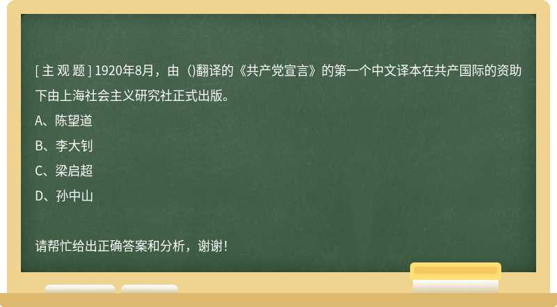 1920年8月，由()翻译的《共产党宣言》的第一个中文译本在共产国际的资助下由上海社会主义研究社正式出版。