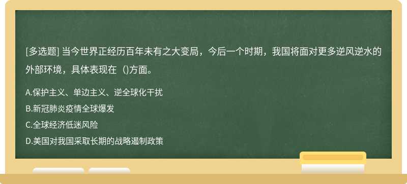 当今世界正经历百年未有之大变局，今后一个时期，我国将面对更多逆风逆水的外部环境，具体表现在()方面。