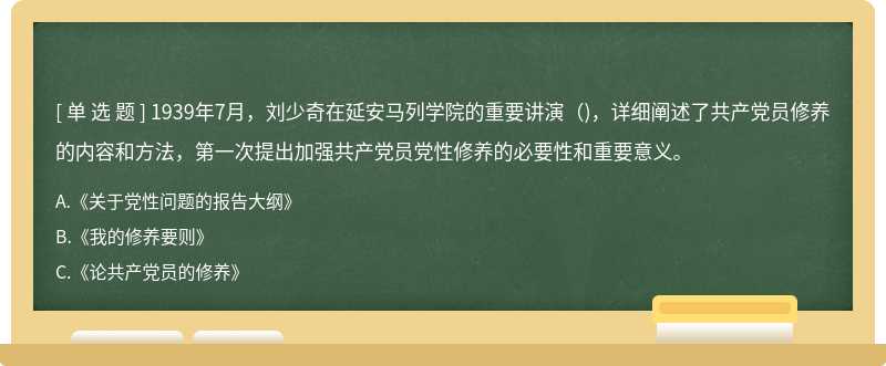 1939年7月，刘少奇在延安马列学院的重要讲演()，详细阐述了共产党员修养的内容和方法，第一次提出加强共产党员党性修养的必要性和重要意义。