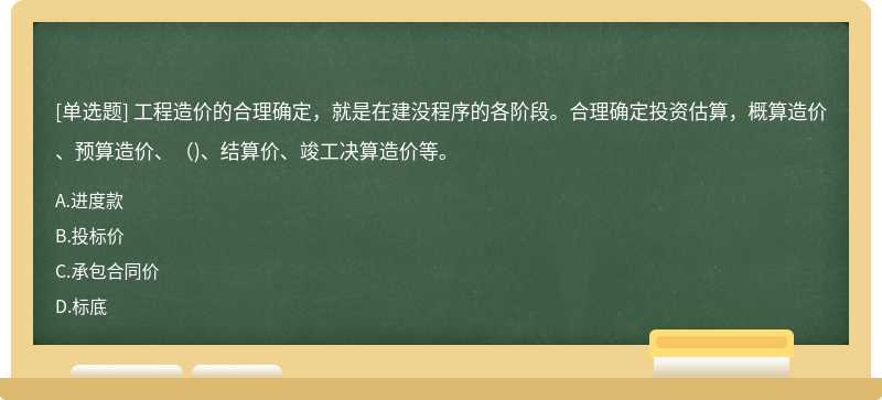 工程造价的合理确定，就是在建没程序的各阶段。合理确定投资估算，概算造价、预算造价、()、结算价、竣工决算造价等。