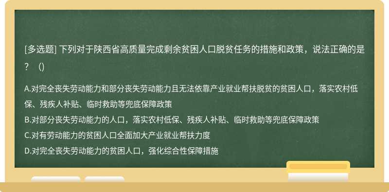 下列对于陕西省高质量完成剩余贫困人口脱贫任务的措施和政策，说法正确的是？（)