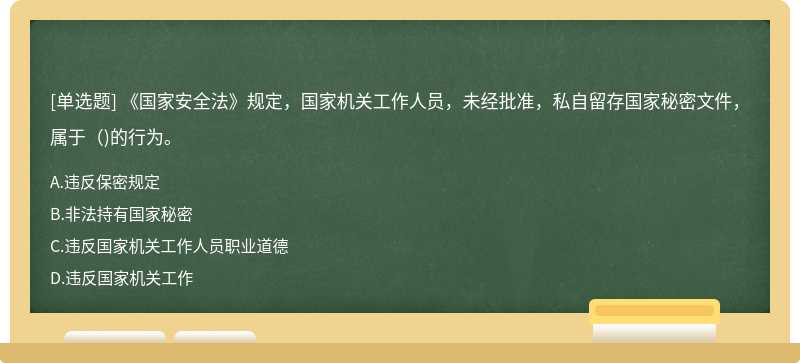 《国家安全法》规定，国家机关工作人员，未经批准，私自留存国家秘密文件，属于（)的行为。