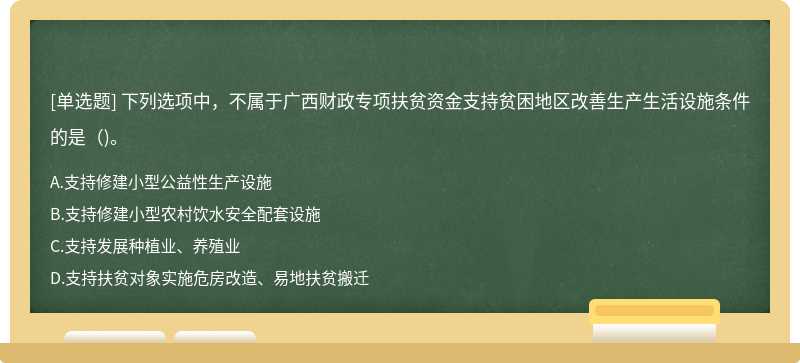 下列选项中，不属于广西财政专项扶贫资金支持贫困地区改善生产生活设施条件的是()。
