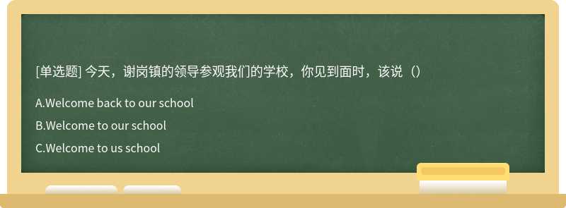 今天，谢岗镇的领导参观我们的学校，你见到面时，该说（）