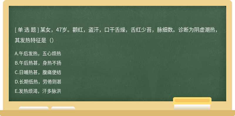 某女，47岁。颧红，盗汗，口干舌燥，舌红少苔，脉细数。诊断为阴虚潮热，其发热特征是（）