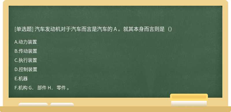 汽车发动机对于汽车而言是汽车的 A 。就其本身而言则是（）