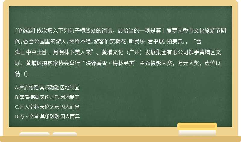 依次填入下列句子横线处的词语，最恰当的一项是第十届萝岗香雪文化旅游节期间，香雪公园里的游人，络绎不绝。游客们赏梅花，听民乐，看书展，拍美景，。 “雪满山中高士卧，月明林下美人来”。黄埔文化（广州）发展集团有限公司携手黄埔区文联、黄埔区摄影家协会举行“映像香雪·梅林寻美”主题摄影大赛，万元大奖，虚位以待（）