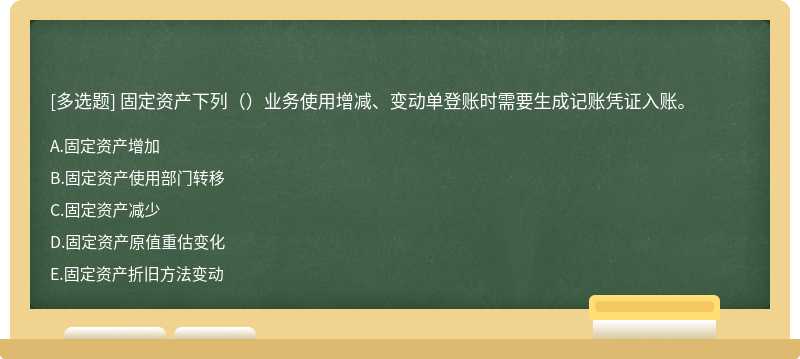 固定资产下列（）业务使用增减、变动单登账时需要生成记账凭证入账。