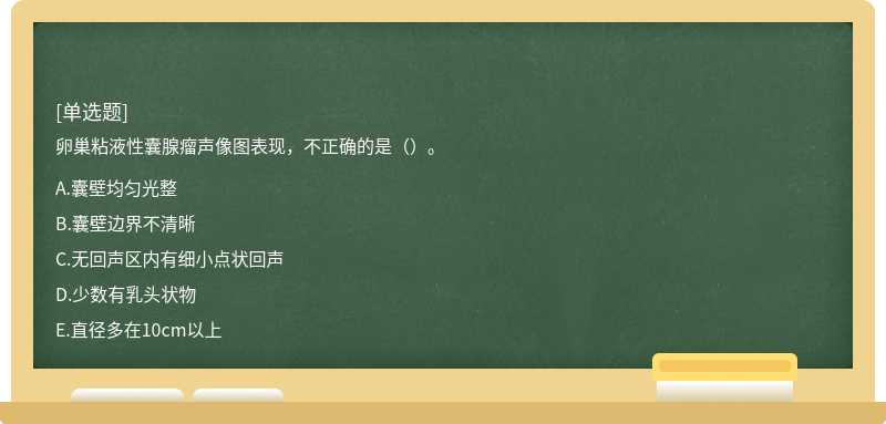 卵巢粘液性囊腺瘤声像图表现，不正确的是（）。