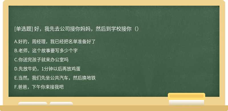 好，我先去公司接你妈妈，然后到学校接你（）