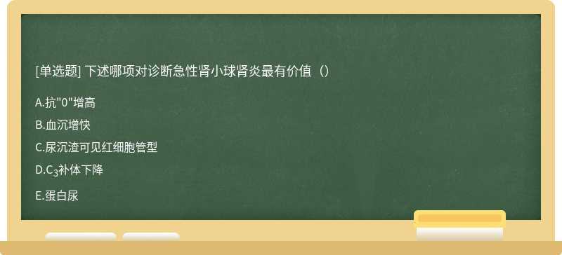 下述哪项对诊断急性肾小球肾炎最有价值（）