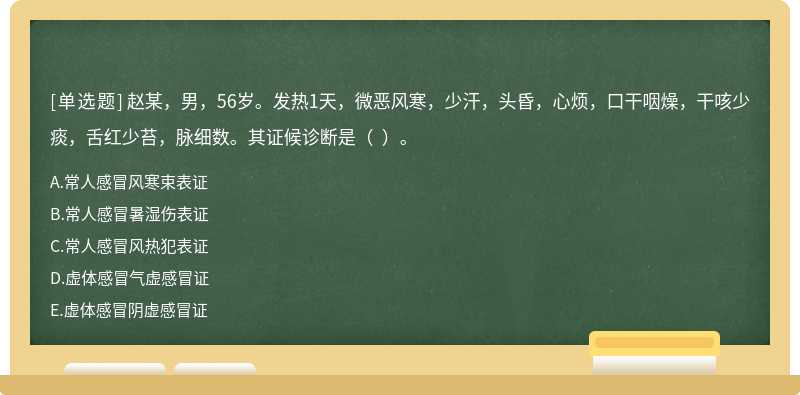 赵某，男，56岁。发热1天，微恶风寒，少汗，头昏，心烦，口干咽燥，干咳少痰，舌红少苔，脉细数。其证候诊断是（  ）。