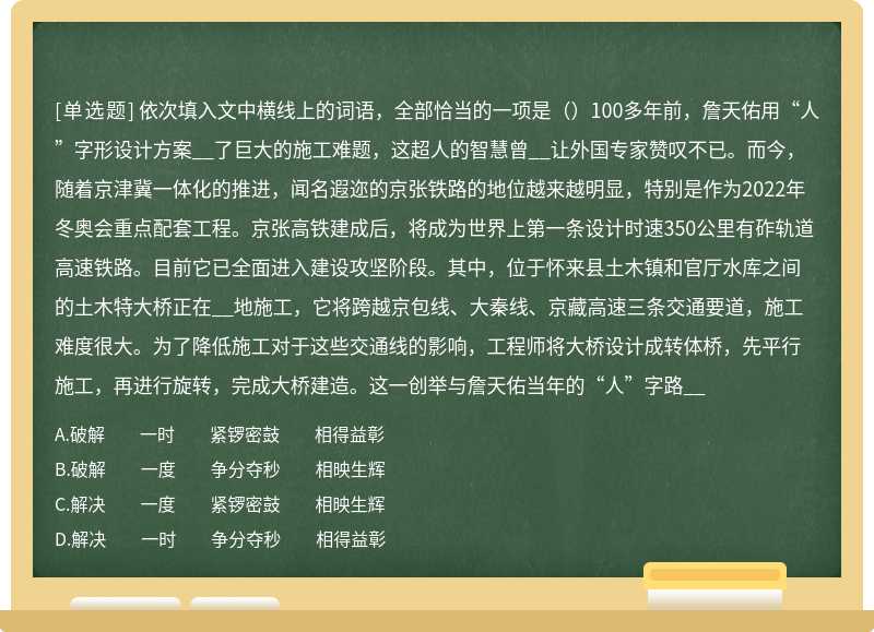 依次填入文中横线上的词语，全部恰当的一项是（）100多年前，詹天佑用“人”字形设计方案__了巨大的施工难题，这超人的智慧曾__让外国专家赞叹不已。而今，随着京津冀一体化的推进，闻名遐迩的京张铁路的地位越来越明显，特别是作为2022年冬奥会重点配套工程。京张高铁建成后，将成为世界上第一条设计时速350公里有砟轨道高速铁路。目前它已全面进入建设攻坚阶段。其中，位于怀来县土木镇和官厅水库之间的土木特大桥正在__地施工，它将跨越京包线、大秦线、京藏高速三条交通要道，施工难度很大。为了降低施工对于这些交通线的影响，工程师将大桥设计成转体桥，先平行施工，再进行旋转，完成大桥建造。这一创举与詹天佑当年的“人”字路__