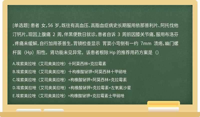 患者 女，56 岁，既往有高血压、高脂血症病史长期服用依那普利片、阿托伐他汀钙片。现因上腹痛 2 周，伴黑便数日就诊。患者自诉 3 周前因膝关节痛，服用布洛芬，疼痛未缓解，自行加用茶普生。胃镜检查显示 胃窦小弯侧有一约 7mm 溃疡，幽门螺杆菌（Hp）阳性。肾功能未见异常。该患者根除 Hp 的推荐用药方案是（）