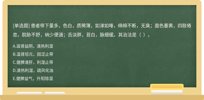 患者帶下量多，色白，質(zhì)稀薄，如涕如唾，綿綿不斷，無臭；面色萎黃，四肢倦怠，脘脅不舒，納少便溏；舌淡胖，苔白，脈細緩。其治法是（  ）。