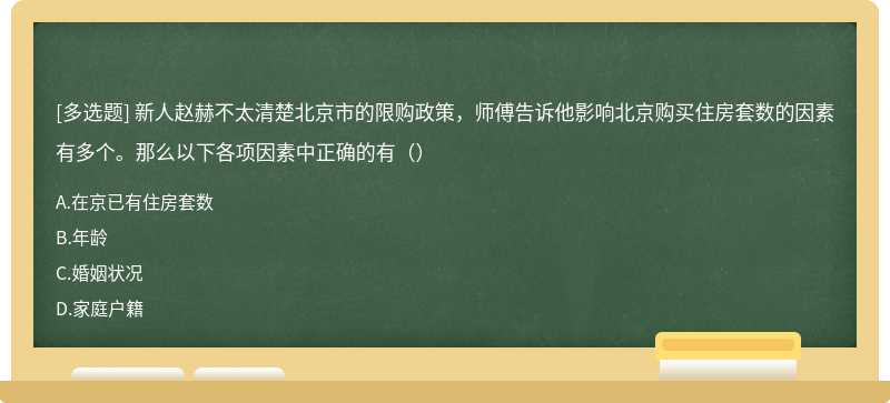 新人赵赫不太清楚北京市的限购政策，师傅告诉他影响北京购买住房套数的因素有多个。那么以下各项因素中正确的有（）