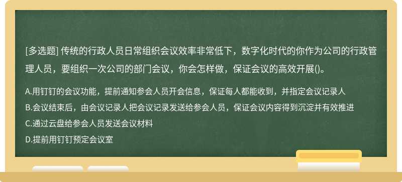 传统的行政人员日常组织会议效率非常低下，数字化时代的你作为公司的行政管理人员，要组织一次公司的部门会议，你会怎样做，保证会议的高效开展()。