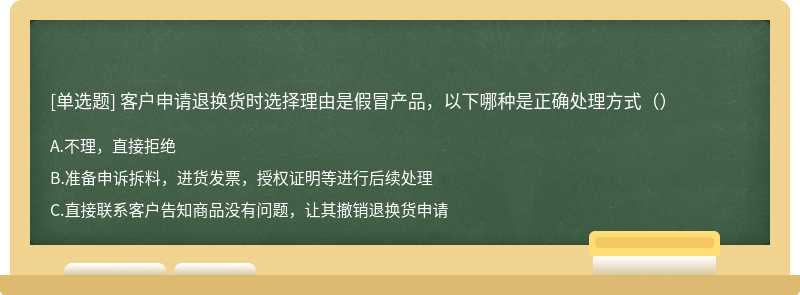 客户申请退换货时选择理由是假冒产品，以下哪种是正确处理方式（）