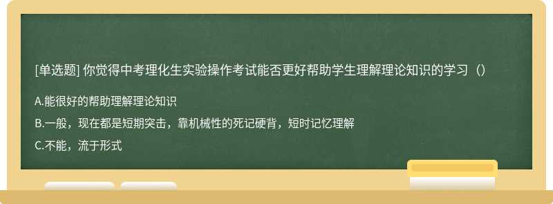 你觉得中考理化生实验操作考试能否更好帮助学生理解理论知识的学习（）