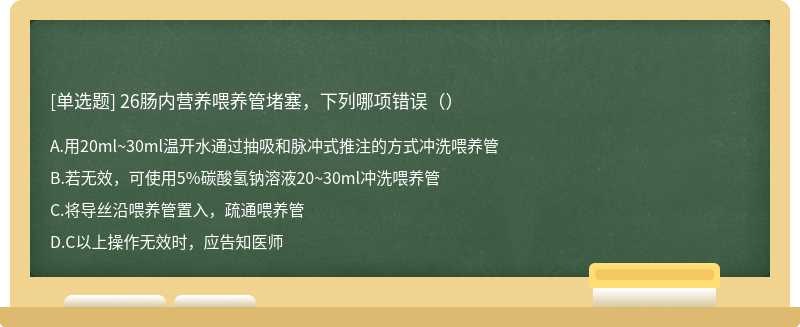 26肠内营养喂养管堵塞，下列哪项错误（）