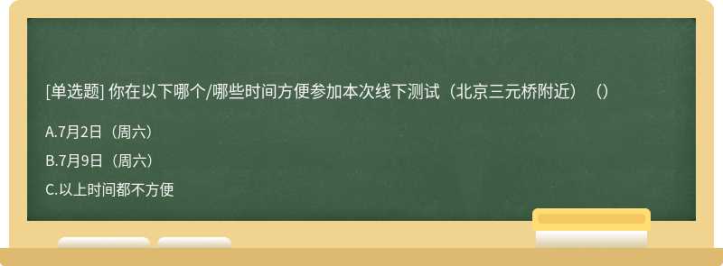 你在以下哪个/哪些时间方便参加本次线下测试（北京三元桥附近）（）