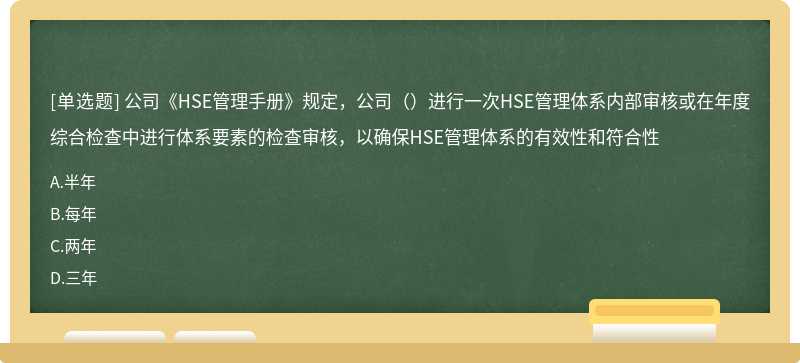 公司《HSE管理手册》规定，公司（）进行一次HSE管理体系内部审核或在年度综合检查中进行体系要素的检查审核，以确保HSE管理体系的有效性和符合性