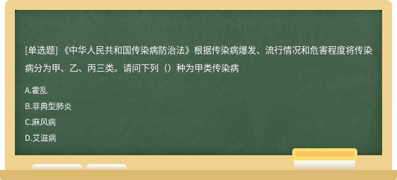 《中华人民共和国传染病防治法》根据传染病爆发、流行情况和危害程度将传染病分为甲、乙、丙三类。请问下列（）种为甲类传染病