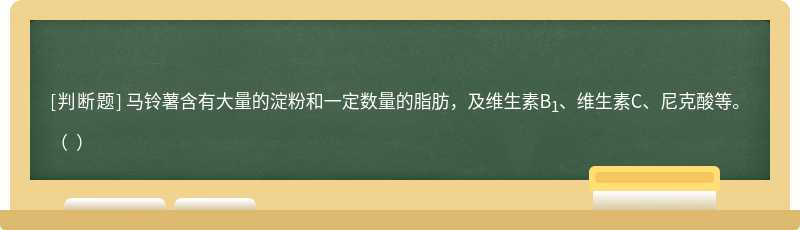 马铃薯含有大量的淀粉和一定数量的脂肪，及维生素B1、维生素C、尼克酸等。（  ）