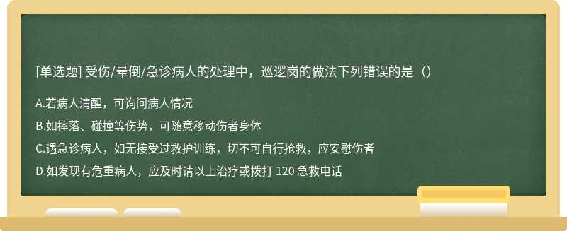 受伤/晕倒/急诊病人的处理中，巡逻岗的做法下列错误的是（）