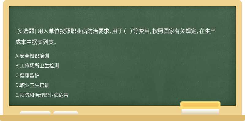 用人单位按照职业病防治要求，用于（  ）等费用，按照国家有关规定，在生产成本中据实列支。