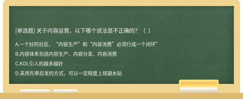 关于内容运营，以下哪个说法是不正确的？（  ）