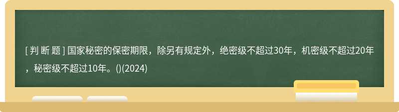 國家秘密的保密期限，除另有規定外，絕密級不超過30年，機密級不超過20年，秘密級不超過10年。()(2024)