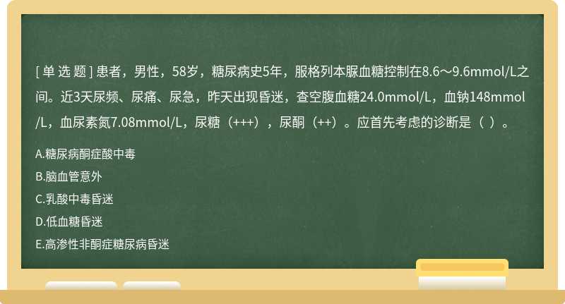 患者，男性，58岁，糖尿病史5年，服格列本脲血糖控制在8.6～9.6mmol/L之间。近3天尿频、尿痛、尿急，昨天出现昏迷，查空腹血糖24.0mmol/L，血钠148mmol/L，血尿素氮7.08mmol/L，尿糖（+++），尿酮（++）。应首先考虑的诊断是（  ）。