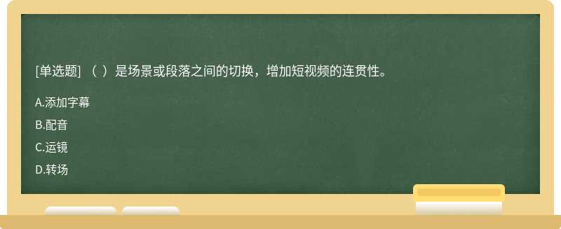 （  ）是场景或段落之间的切换，增加短视频的连贯性。