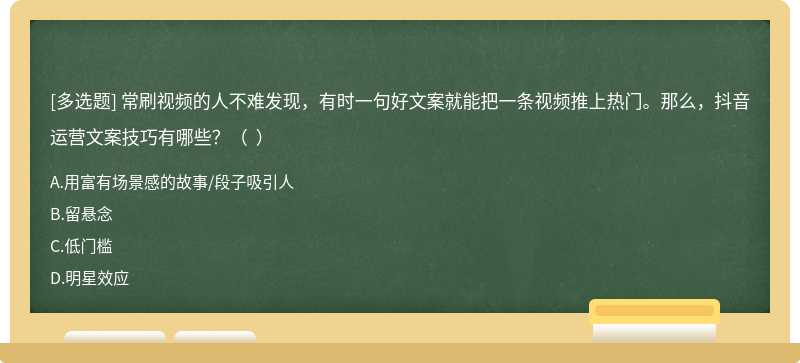 常刷视频的人不难发现，有时一句好文案就能把一条视频推上热门。那么，抖音运营文案技巧有哪些？（  ）