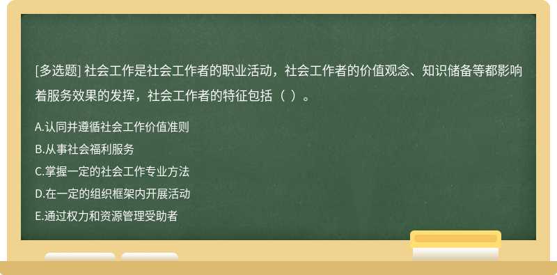 社会工作是社会工作者的职业活动，社会工作者的价值观念、知识储备等都影响着服务效果的发挥，社会工作者的特征包括（  ）。