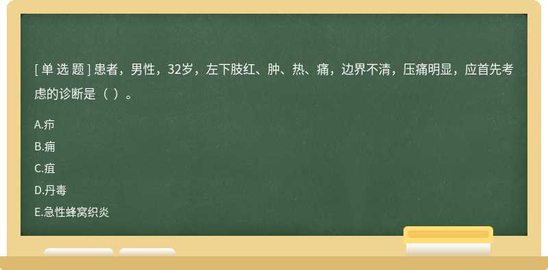 患者，男性，32岁，左下肢红、肿、热、痛，边界不清，压痛明显，应首先考虑的诊断是（  ）。