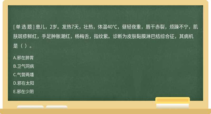 患儿，2岁。发热7天，壮热，体温40℃，昼轻夜重，唇干赤裂，烦躁不宁，肌肤斑疹鲜红，手足肿胀潮红，杨梅舌，指纹紫。诊断为皮肤黏膜淋巴结综合征，其病机是（  ）。