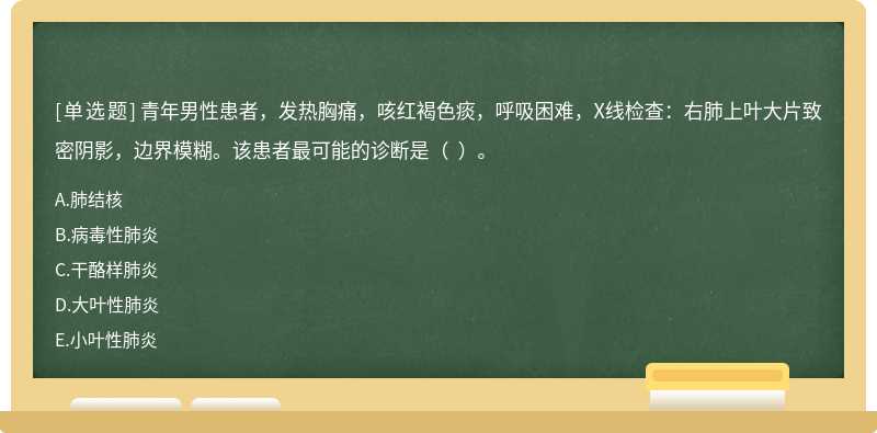 青年男性患者，发热胸痛，咳红褐色痰，呼吸困难，X线检查：右肺上叶大片致密阴影，边界模糊。该患者最可能的诊断是（  ）。