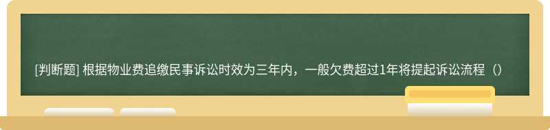 根据物业费追缴民事诉讼时效为三年内，一般欠费超过1年将提起诉讼流程（）